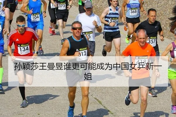 孙颖莎王曼昱谁更可能成为中国女乒新一姐